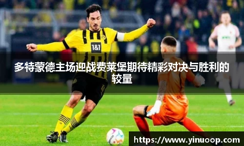 球盟会多特蒙德主场迎战费莱堡期待精彩对决与胜利的较量