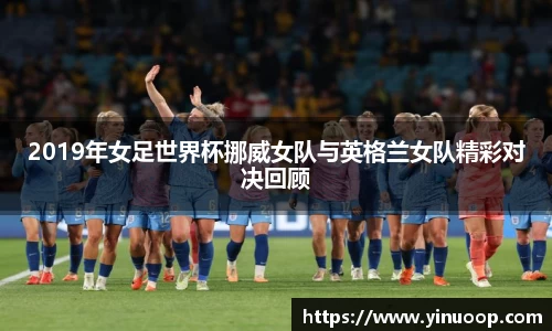 球盟会2019年女足世界杯挪威女队与英格兰女队精彩对决回顾