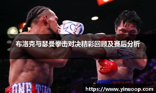 球盟会布洛克与瑟曼拳击对决精彩回顾及赛后分析